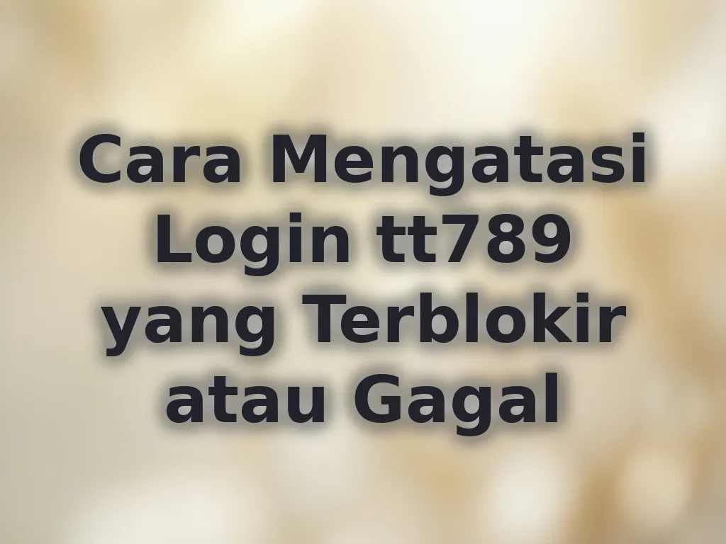 Cara Mengatasi Login tt789 yang Terblokir atau Gagal