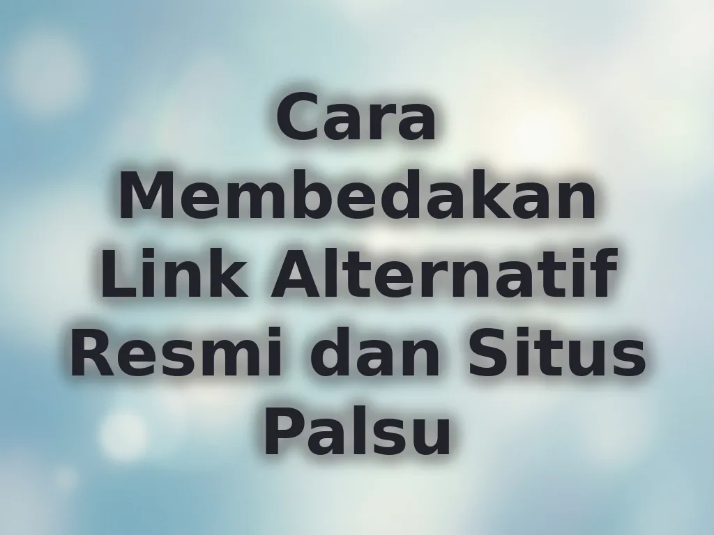 Cara Membedakan Link Alternatif Resmi dan Situs Palsu
