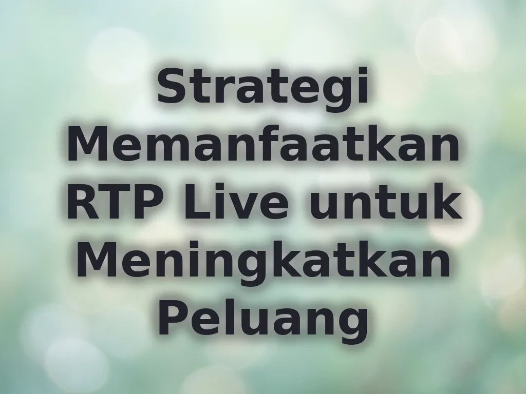 Strategi Memanfaatkan RTP Live untuk Meningkatkan Peluang