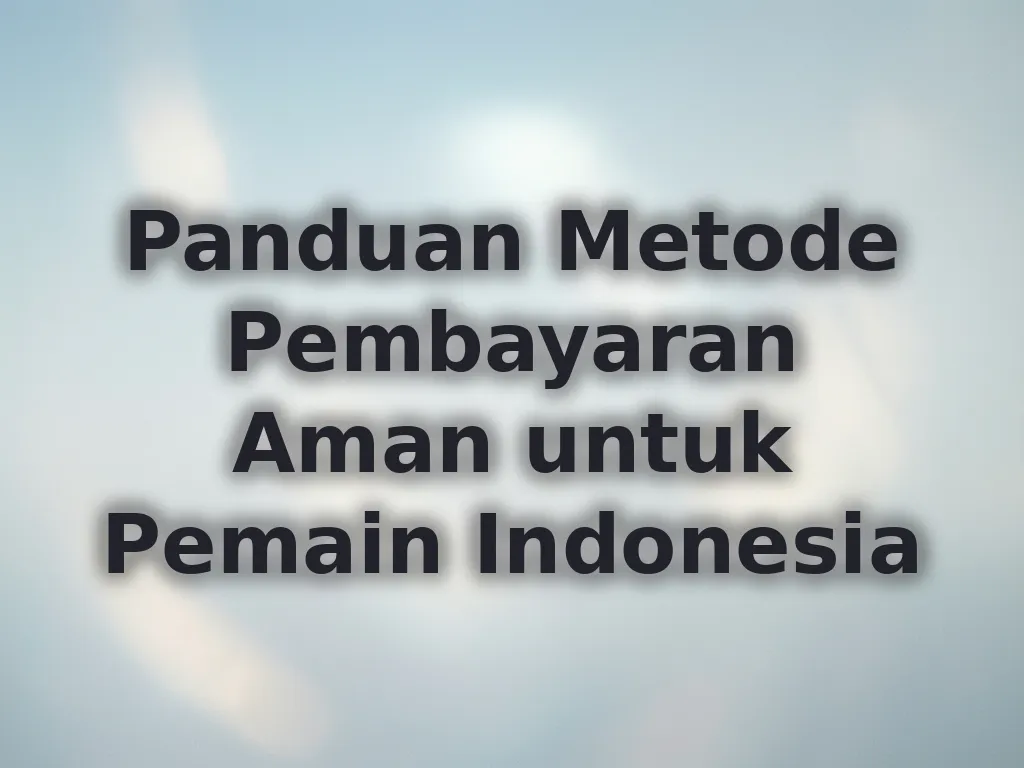 Panduan Metode Pembayaran Aman untuk Pemain Indonesia